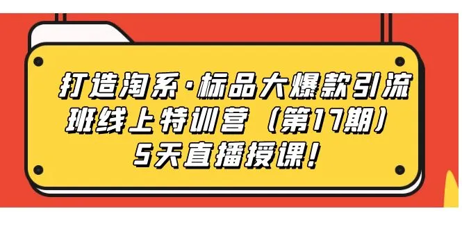 图片[1]-打造淘系·标品大爆款引流班线上特训营（第17期）5天直播授课！-臭虾米项目网