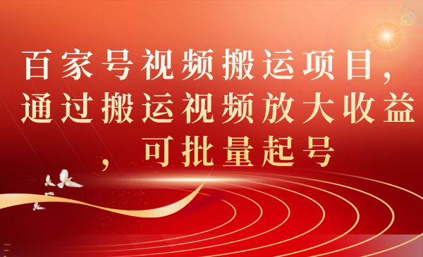 百家号视频搬运项目，通过搬运视频放大收益，可批量起号-臭虾米项目网