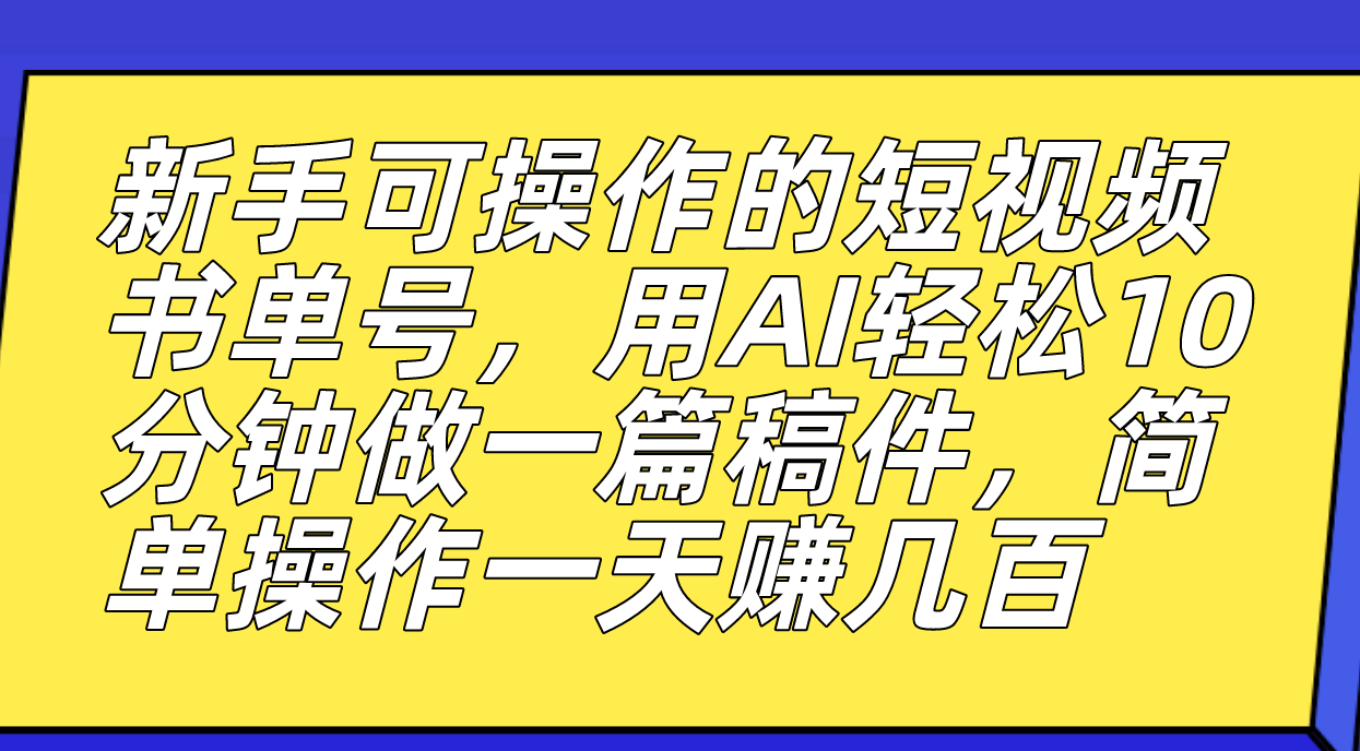 新手可操作的短视频书单号，用AI轻松10分钟做一篇稿件，一天轻松赚几百-臭虾米项目网