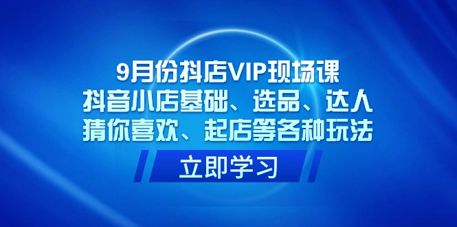 图片[1]-9月份抖店VIP现场课，抖音小店基础、选品、达人、猜你喜欢、起店等各种玩法-臭虾米项目网