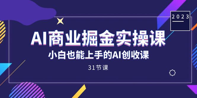 AI商业掘金实操课，小白也能上手的AI创收课（31课）-臭虾米项目网