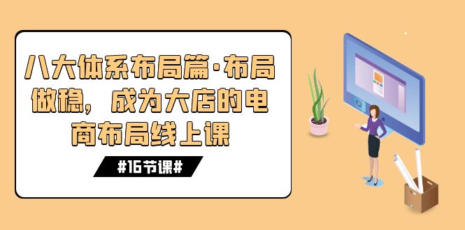 八大体系布局篇·布局做稳，成为大店的电商布局线上课（16节课）-臭虾米项目网