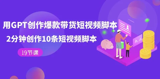 图片[1]-用GPT-创作爆款带货短视频脚本，2分钟创作10条短视频脚本（19节课）-臭虾米项目网