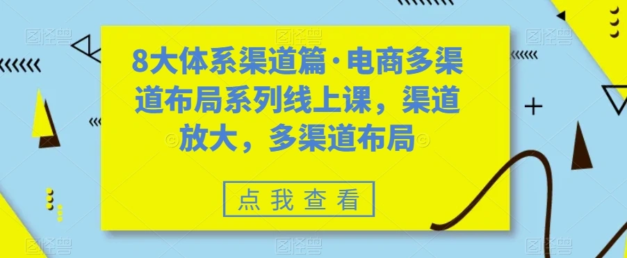 图片[1]-八大体系渠道篇·电商多渠道布局系列线上课，渠道放大，多渠道布局-臭虾米项目网