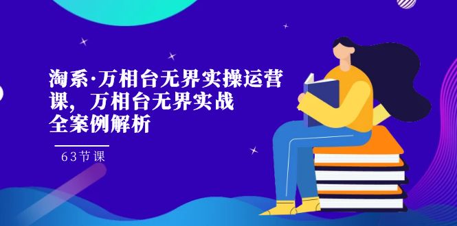 淘系·万相台无界实操运营课，万相台·无界实战全案例解析（63节课）-臭虾米项目网