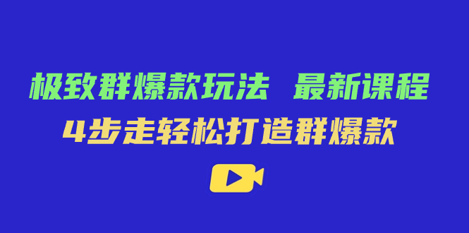 极致·群爆款玩法，最新课程，4步走轻松打造群爆款-臭虾米项目网