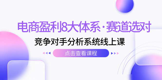 电商盈利8大体系·赛道选对，竞争对手分析系统线上课（12节）-臭虾米项目网