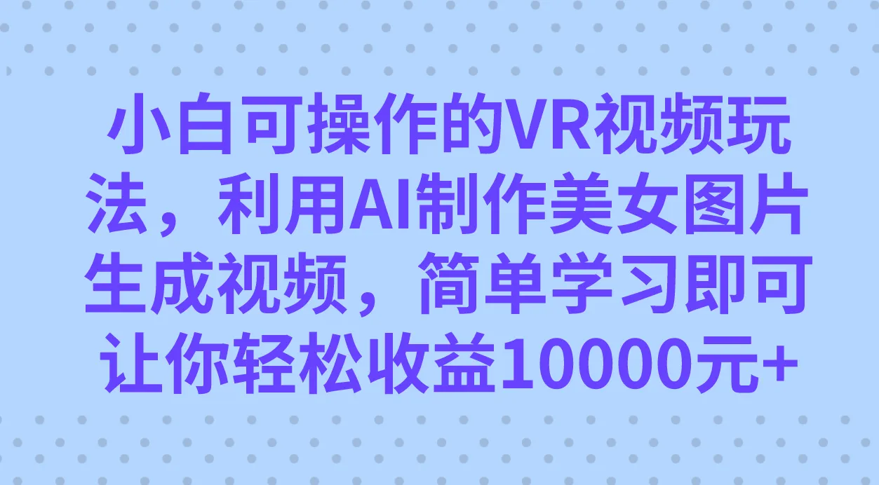 图片[1]-小白可操作的VR视频玩法，利用AI制作美女图片生成视频，你轻松收益10000+-臭虾米项目网