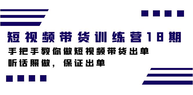 短视频带货训练营18期，手把手教你做短视频带货出单，听话照做，保证出单-臭虾米项目网