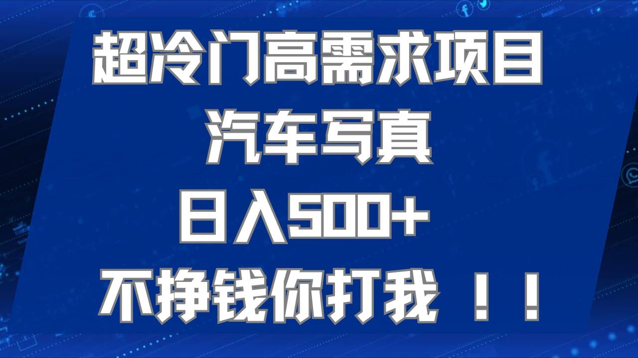 超冷门高需求项目汽车写真 日入500+ 不挣钱你打我!极力推荐！！-臭虾米项目网