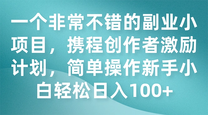 图片[1]-一个非常不错的副业小项目，携程创作者激励计划，简单操作新手小白日入100+-臭虾米项目网