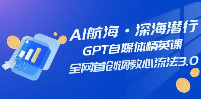 图片[1]-AI航海·深海潜行，GPT自媒体精英课，全网首创调教心流法3.0（20节课）-臭虾米项目网