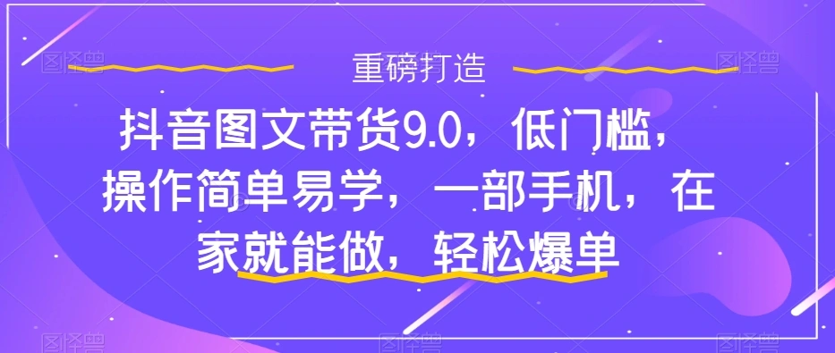 图片[1]-抖音图文带货9.0，低门槛，操作简单易学，一部手机，在家就能做，轻松爆单-臭虾米项目网