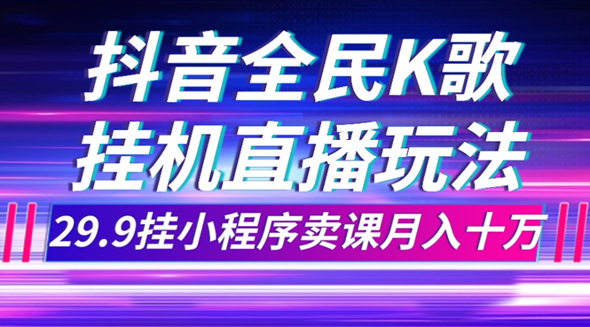 抖音全民K歌直播不露脸玩法，29.9挂小程序卖课月入10万-臭虾米项目网