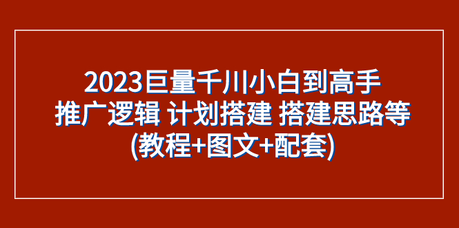 2023巨量千川小白到高手：推广逻辑 计划搭建 搭建思路等(教程+图文+配套)-臭虾米项目网