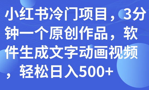 小红书冷门项目，3分钟一个原创作品，软件生成文字动画视频，轻松日入500+-臭虾米项目网