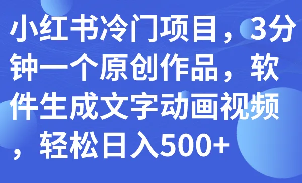 图片[1]-小红书冷门项目，3分钟一个原创作品，软件生成文字动画视频，轻松日入500+-臭虾米项目网