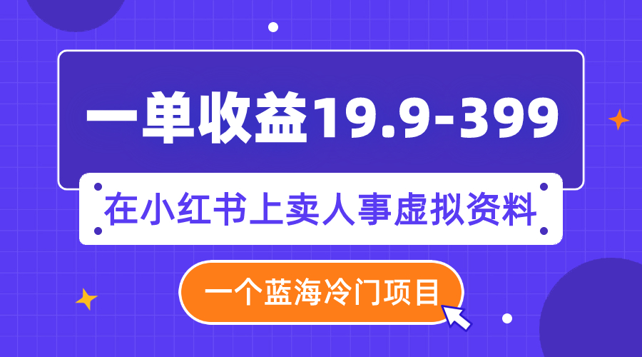 一单收益19.9-399，一个蓝海冷门项目，在小红书上卖人事虚拟资料-臭虾米项目网