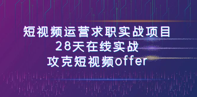 短视频运-营求职实战项目，28天在线实战，攻克短视频offer（46节课）-臭虾米项目网