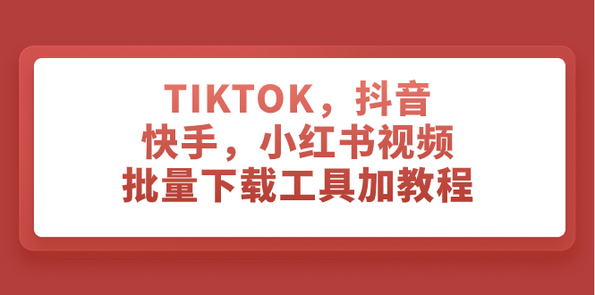 TIKTOK，抖音，快手，小红书视频批量下载工具加教程-臭虾米项目网