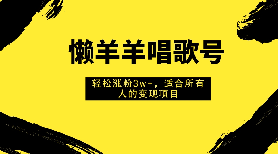 懒羊羊唱歌号，轻松涨粉3w+，适合所有人的变现项目！-臭虾米项目网