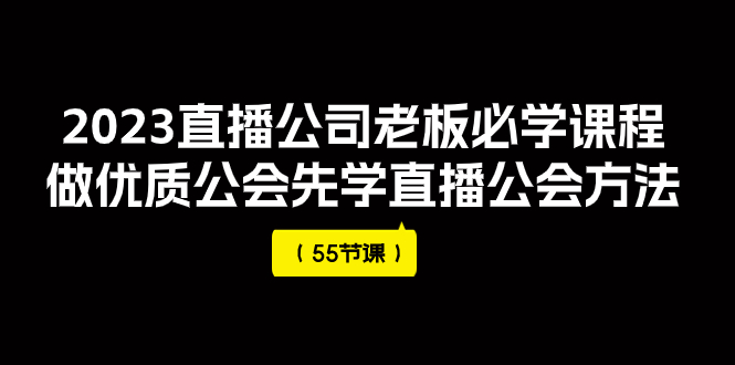 2023直播公司老板必学课程，做优质公会先学直播公会方法（55节课）-臭虾米项目网