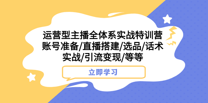 运营型主播全体系实战特训营 账号准备/直播搭建/选品/话术实战/引流变现/等-臭虾米项目网