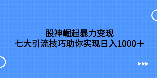 图片[1]-股神崛起暴力变现，七大引流技巧助你实现日入1000＋，按照流程操作-臭虾米项目网