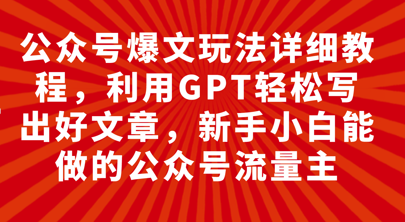 公众号爆文玩法详细教程，利用GPT轻松写出好文章，新手小白能做的公众号-臭虾米项目网