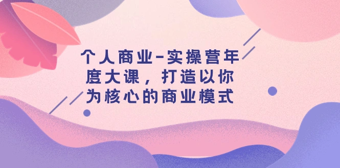 图片[1]-个人商业-实操营年度大课，打造以你为核心的商业模式（29节课）-臭虾米项目网