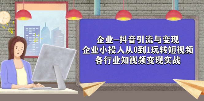 企业-抖音引流与变现：企业小投入从0到1玩转短视频 各行业知视频变现实战-臭虾米项目网