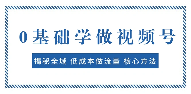 图片[1]-0基础学做视频号：揭秘全域 低成本做流量 核心方法 快速出爆款 轻松变现-臭虾米项目网