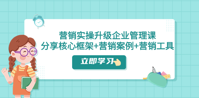 营销实操升级·企业管理课：分享核心框架+营销案例+营销工具（课程+文档）-臭虾米项目网