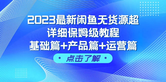 2023最新闲鱼无货源超详细保姆级教程，基础篇+产品篇+运营篇（43节课）