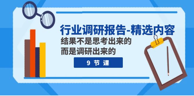 行业调研报告-精选内容：结果不是思考出来的 而是调研出来的（9节课）-臭虾米项目网