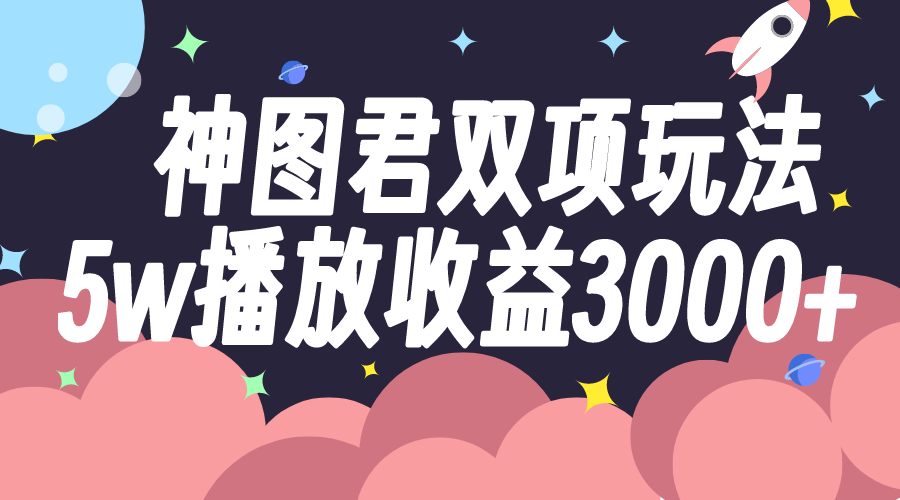 神图君双项玩法5w播放收益3000+-臭虾米项目网