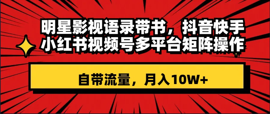 明星影视语录带书 抖音快手小红书视频号多平台矩阵操作，自带流量 月入10W+-臭虾米项目网