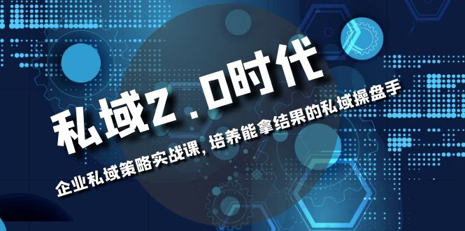 私域-2.0时代：企业私域策略实战课，培养能拿结果的私域操盘手-臭虾米项目网