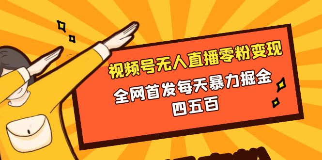 微信视频号无人直播零粉变现，全网首发每天暴力掘金四五百-臭虾米项目网