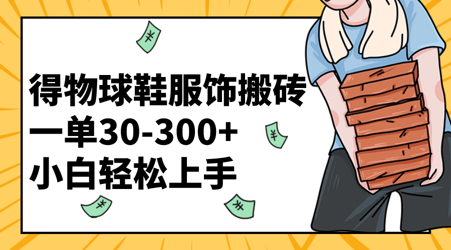 得物球鞋服饰搬砖一单30-300+ 小白轻松上手-臭虾米项目网