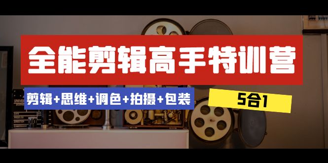 全能剪辑-高手特训营：剪辑+思维+调色+拍摄+包装（5合1）53节课-臭虾米项目网