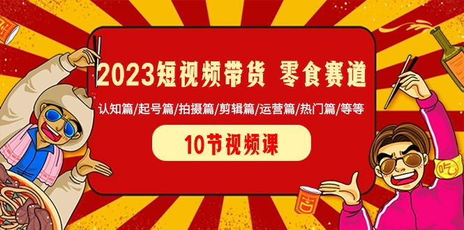 图片[1]-2023短视频带货 零食赛道 认知篇/起号篇/拍摄篇/剪辑篇/运营篇/热门篇/等等-臭虾米项目网