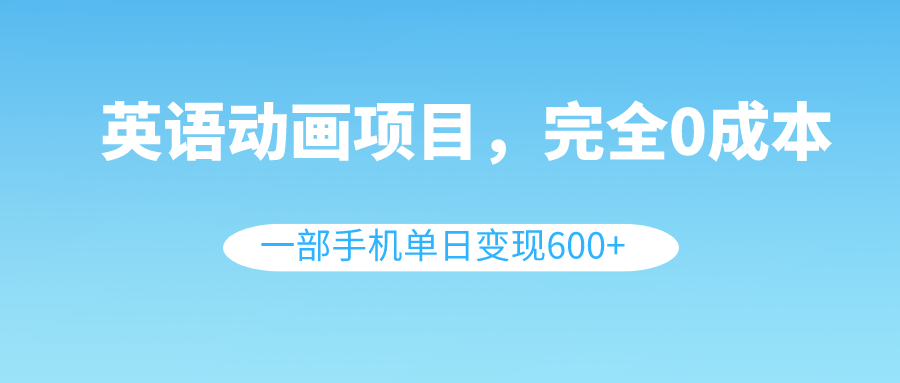 英语动画项目，0成本，一部手机单日变现600+（教程+素材）-臭虾米项目网