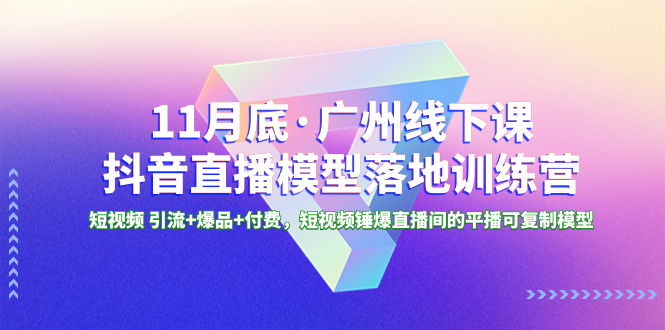 11月底·广州线下课抖音直播模型落地特训营，短视频 引流+爆品+付费，短视频锤爆直播间的平播可复制模型-臭虾米项目网