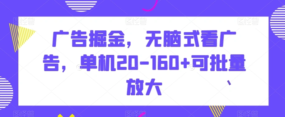 广告掘金，无脑式看广告，单机20-160 可批量放大【揭秘】