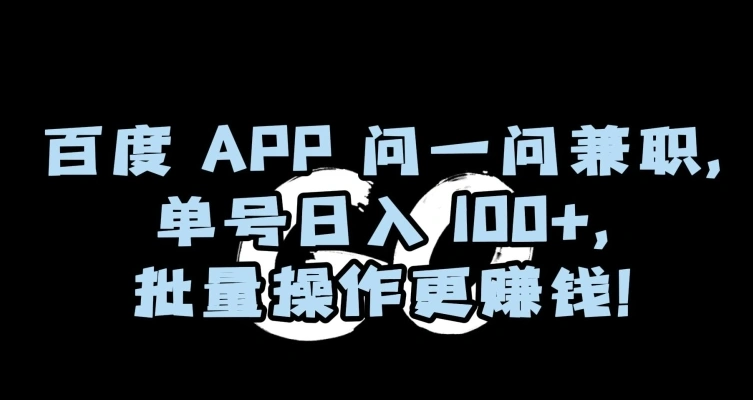 百度APP问一问兼职，单号日入100 ，批量操作更赚钱【揭秘】