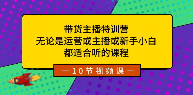 带货主播特训营：无论是运营或主播或新手小白，都适合听的课程-臭虾米项目网