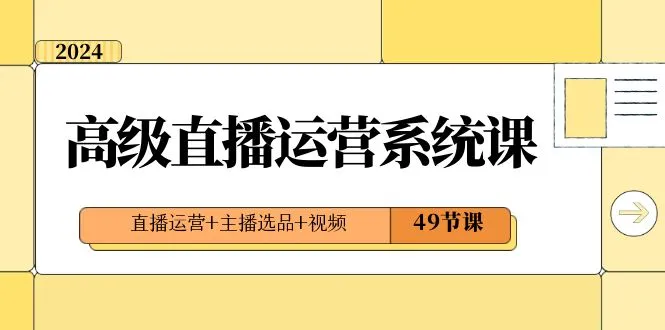 图片[1]-2024高级直播·运营系统课，直播运营+主播选品+视频（49节课）-臭虾米项目网