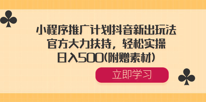 小程序推广计划抖音新出玩法，官方大力扶持，轻松实操，日入500(附赠素材)-臭虾米项目网