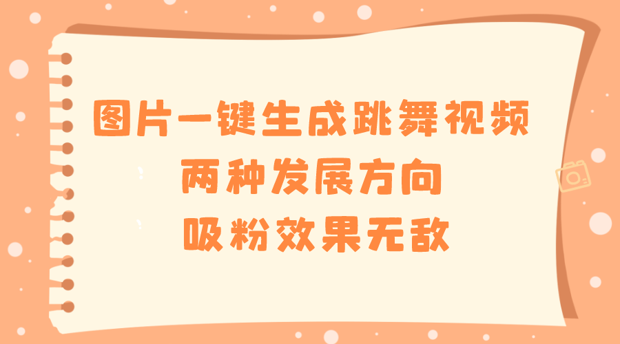 图片一键生成跳舞视频，两种发展方向，吸粉效果无敌-臭虾米项目网